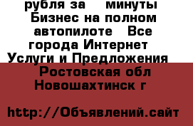 222.222 рубля за 22 минуты. Бизнес на полном автопилоте - Все города Интернет » Услуги и Предложения   . Ростовская обл.,Новошахтинск г.